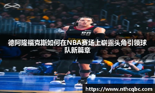 德阿隆福克斯如何在NBA赛场上崭露头角引领球队新篇章