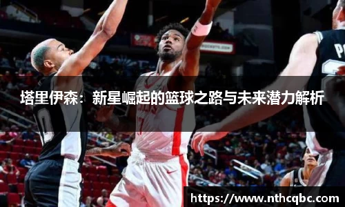 塔里伊森：新星崛起的篮球之路与未来潜力解析