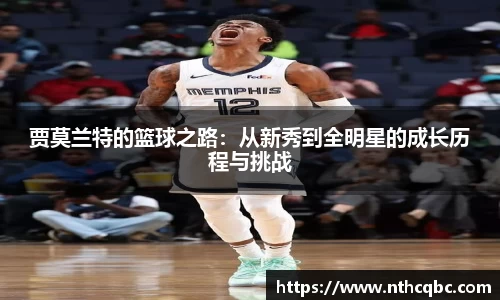 贾莫兰特的篮球之路：从新秀到全明星的成长历程与挑战